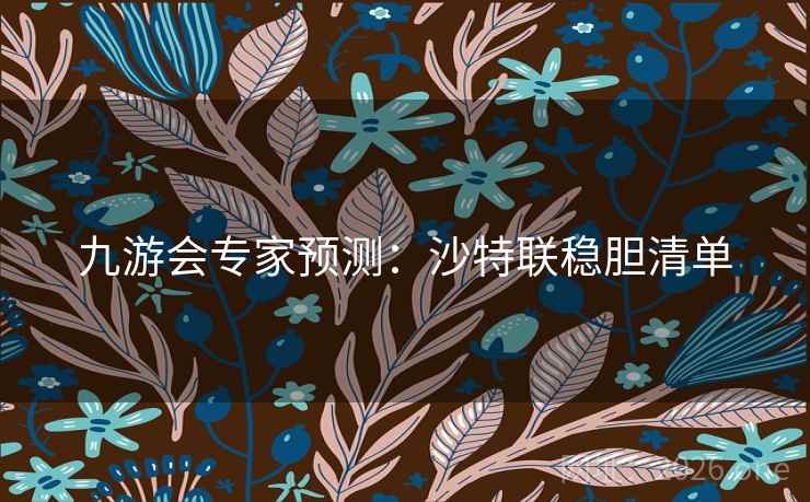 九游会专家预测：沙特联稳胆清单