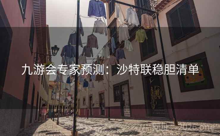 九游会专家预测：沙特联稳胆清单