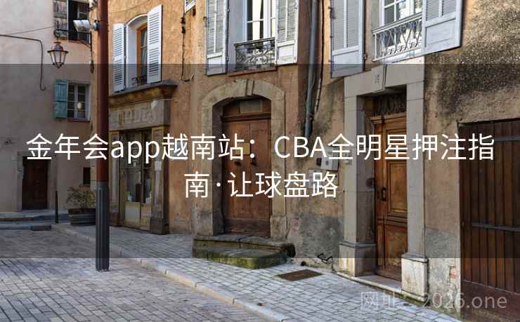 金年会app越南站：CBA全明星押注指南·让球盘路