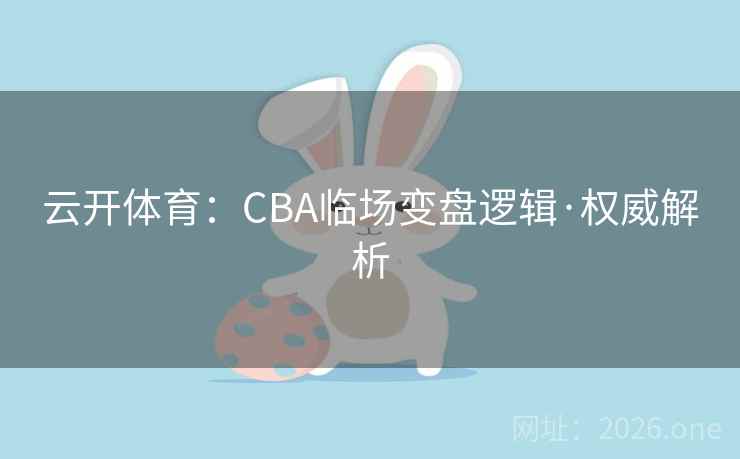 云开体育：CBA临场变盘逻辑·权威解析