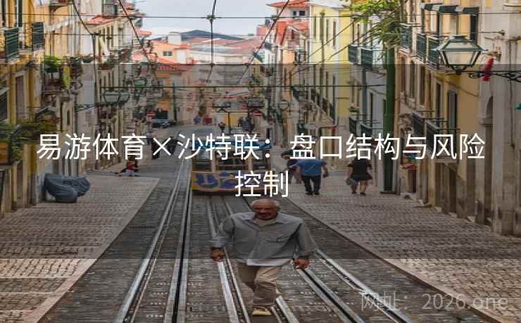 易游体育×沙特联：盘口结构与风险控制