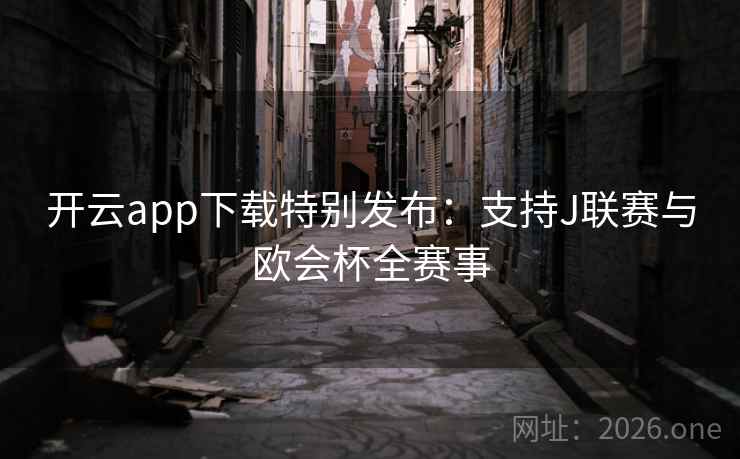 开云app下载特别发布：支持J联赛与欧会杯全赛事